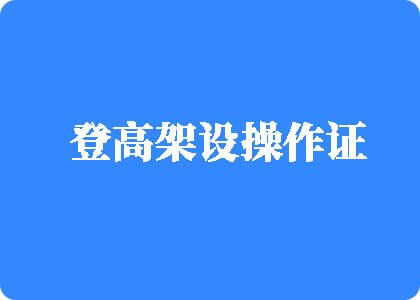 女人操逼电影网站登高架设操作证